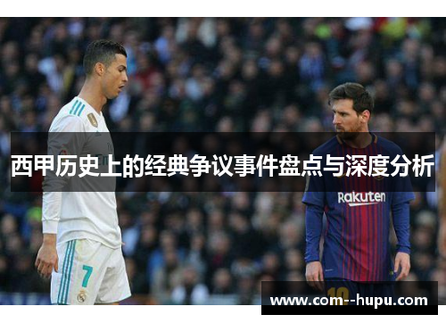 西甲历史上的经典争议事件盘点与深度分析 西甲历史上的经典争议事件盘点与深度分析