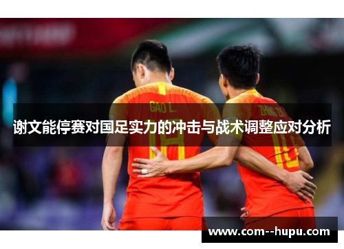 谢文能停赛对国足实力的冲击与战术调整应对分析 谢文能停赛对国足实力的冲击与战术调整应对分析