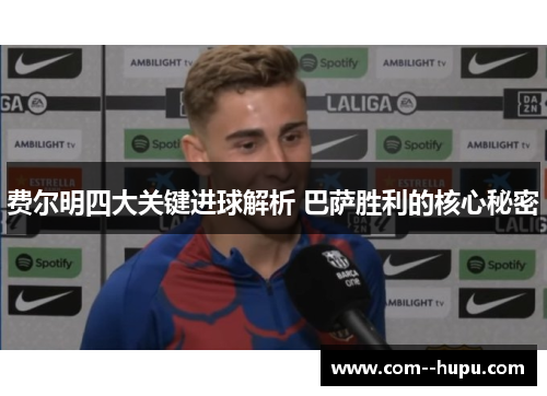 费尔明四大关键进球解析 巴萨胜利的核心秘密