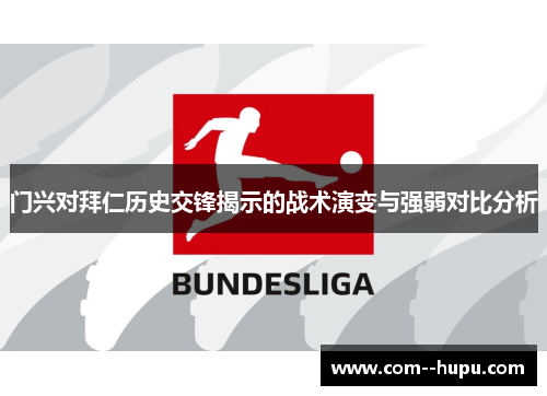 门兴对拜仁历史交锋揭示的战术演变与强弱对比分析