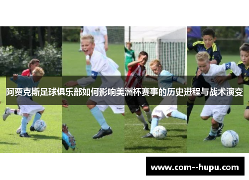 阿贾克斯足球俱乐部如何影响美洲杯赛事的历史进程与战术演变 阿贾克斯足球俱乐部如何影响美洲杯赛事的历史进程与战术演变