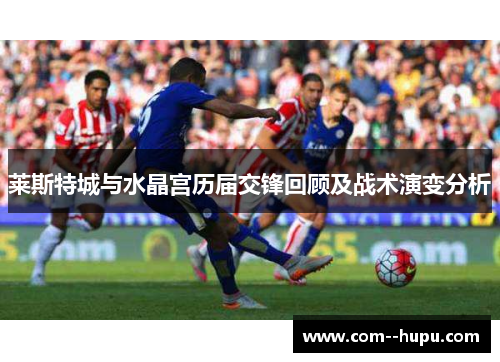 莱斯特城与水晶宫历届交锋回顾及战术演变分析