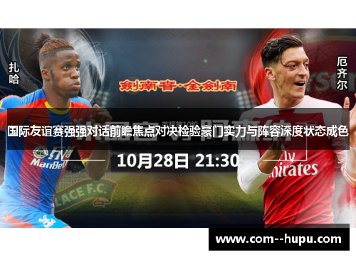 国际友谊赛强强对话前瞻焦点对决检验豪门实力与阵容深度状态成色 国际友谊赛强强对话前瞻焦点对决检验豪门实力与阵容深度状态成色