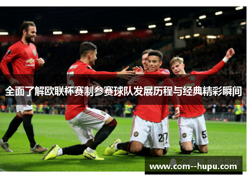 全面了解欧联杯赛制参赛球队发展历程与经典精彩瞬间