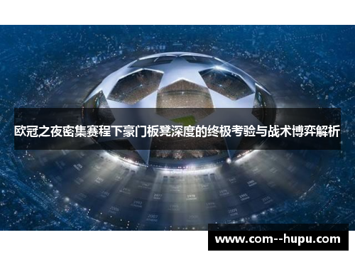 欧冠之夜密集赛程下豪门板凳深度的终极考验与战术博弈解析 欧冠之夜密集赛程下豪门板凳深度的终极考验与战术博弈解析