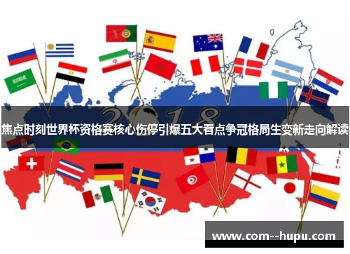焦点时刻世界杯资格赛核心伤停引爆五大看点争冠格局生变新走向解读 焦点时刻世界杯资格赛核心伤停引爆五大看点争冠格局生变新走向解读