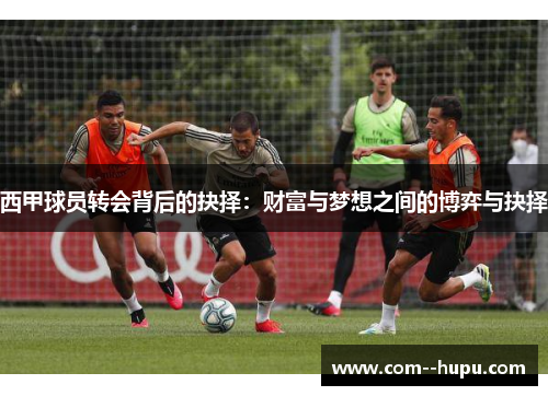 西甲球员转会背后的抉择：财富与梦想之间的博弈与抉择