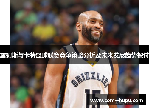 詹姆斯与卡特篮球联赛竞争策略分析及未来发展趋势探讨