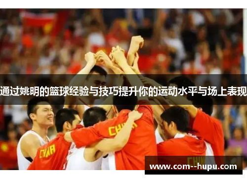 通过姚明的篮球经验与技巧提升你的运动水平与场上表现