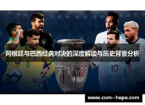 阿根廷与巴西经典对决的深度解读与历史背景分析