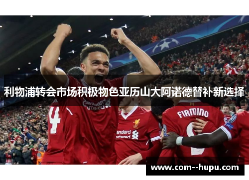 利物浦转会市场积极物色亚历山大阿诺德替补新选择 利物浦转会市场积极物色亚历山大阿诺德替补新选择