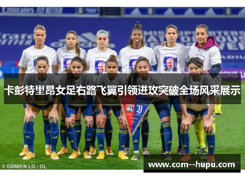 卡彭特里昂女足右路飞翼引领进攻突破全场风采展示 卡彭特里昂女足右路飞翼引领进攻突破全场风采展示