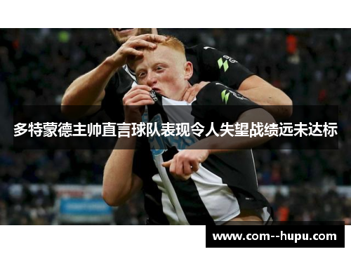 多特蒙德主帅直言球队表现令人失望战绩远未达标