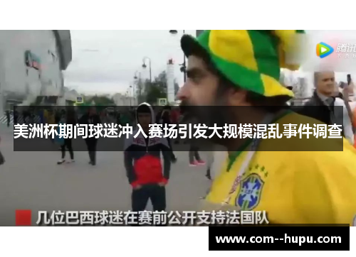 美洲杯期间球迷冲入赛场引发大规模混乱事件调查 美洲杯期间球迷冲入赛场引发大规模混乱事件调查
