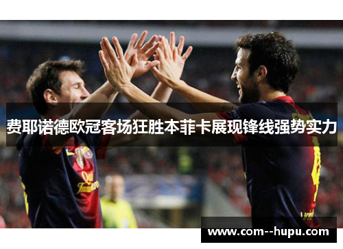 费耶诺德欧冠客场狂胜本菲卡展现锋线强势实力
