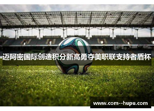 迈阿密国际创造积分新高勇夺美职联支持者盾杯