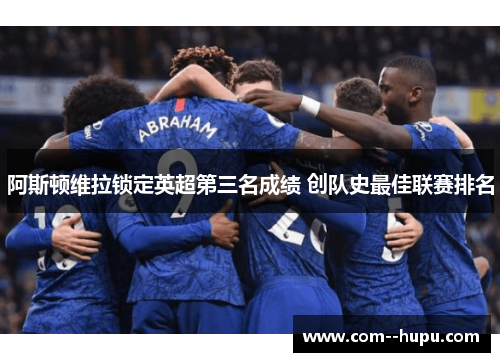 阿斯顿维拉锁定英超第三名成绩 创队史最佳联赛排名 阿斯顿维拉锁定英超第三名成绩 创队史最佳联赛排名