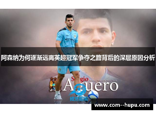 阿森纳为何逐渐远离英超冠军争夺之路背后的深层原因分析