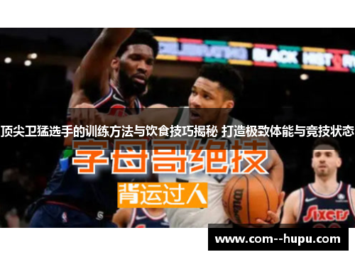 顶尖卫猛选手的训练方法与饮食技巧揭秘 打造极致体能与竞技状态
