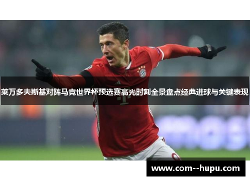 莱万多夫斯基对阵马竞世界杯预选赛高光时刻全景盘点经典进球与关键表现 莱万多夫斯基对阵马竞世界杯预选赛高光时刻全景盘点经典进球与关键表现