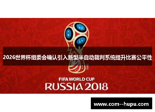 2026世界杯组委会确认引入新型半自动裁判系统提升比赛公平性