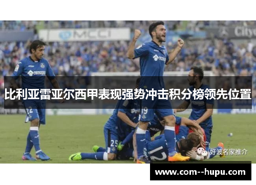 比利亚雷亚尔西甲表现强势冲击积分榜领先位置 比利亚雷亚尔西甲表现强势冲击积分榜领先位置