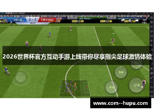 2026世界杯官方互动手游上线带你尽享指尖足球激情体验