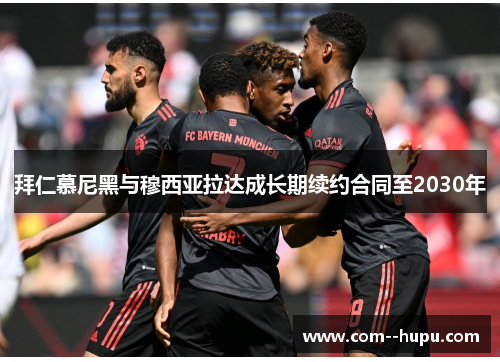 拜仁慕尼黑与穆西亚拉达成长期续约合同至2030年