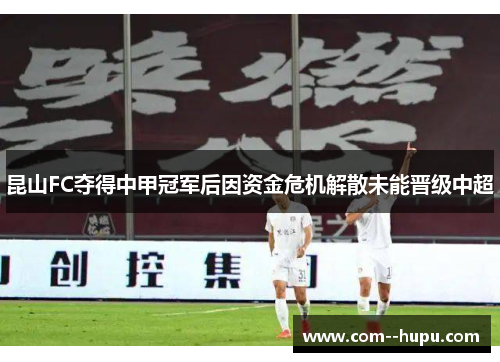 昆山FC夺得中甲冠军后因资金危机解散未能晋级中超