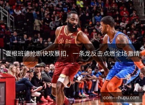霍根班德抢断快攻暴扣,一条龙反击点燃全场激情 霍根班德抢断快攻暴扣,一条龙反击点燃全场激情