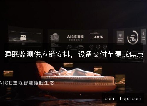 睡眠监测供应链安排,设备交付节奏成焦点 睡眠监测供应链安排,设备交付节奏成焦点
